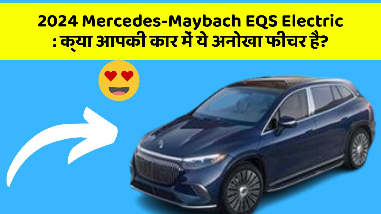 2024 Mercedes-Maybach EQS Electric: क्या आपकी कार में ये अनोखा फीचर है?