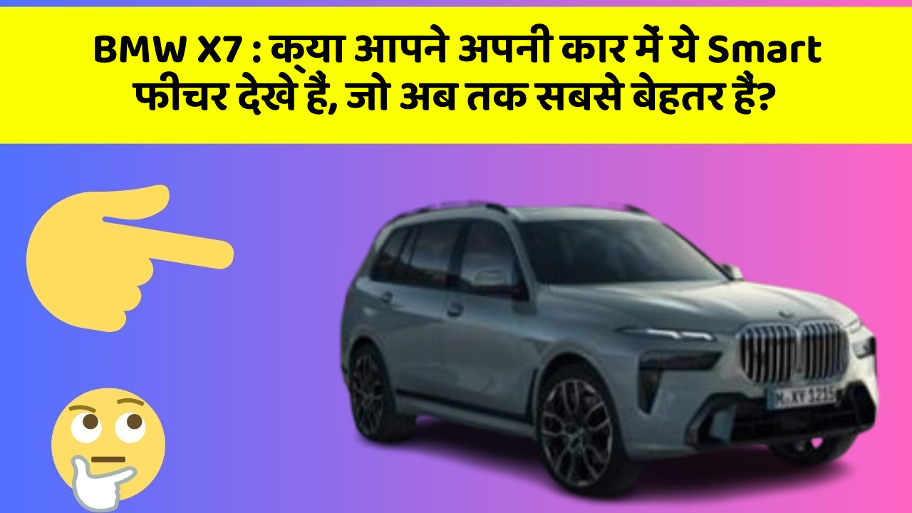 BMW X7: क्या आपने अपनी कार में ये Smart फीचर देखे हैं, जो अब तक सबसे बेहतर हैं?