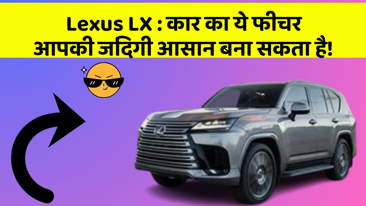 Lexus LX: कार का ये फीचर आपकी जिंदगी आसान बना सकता है!