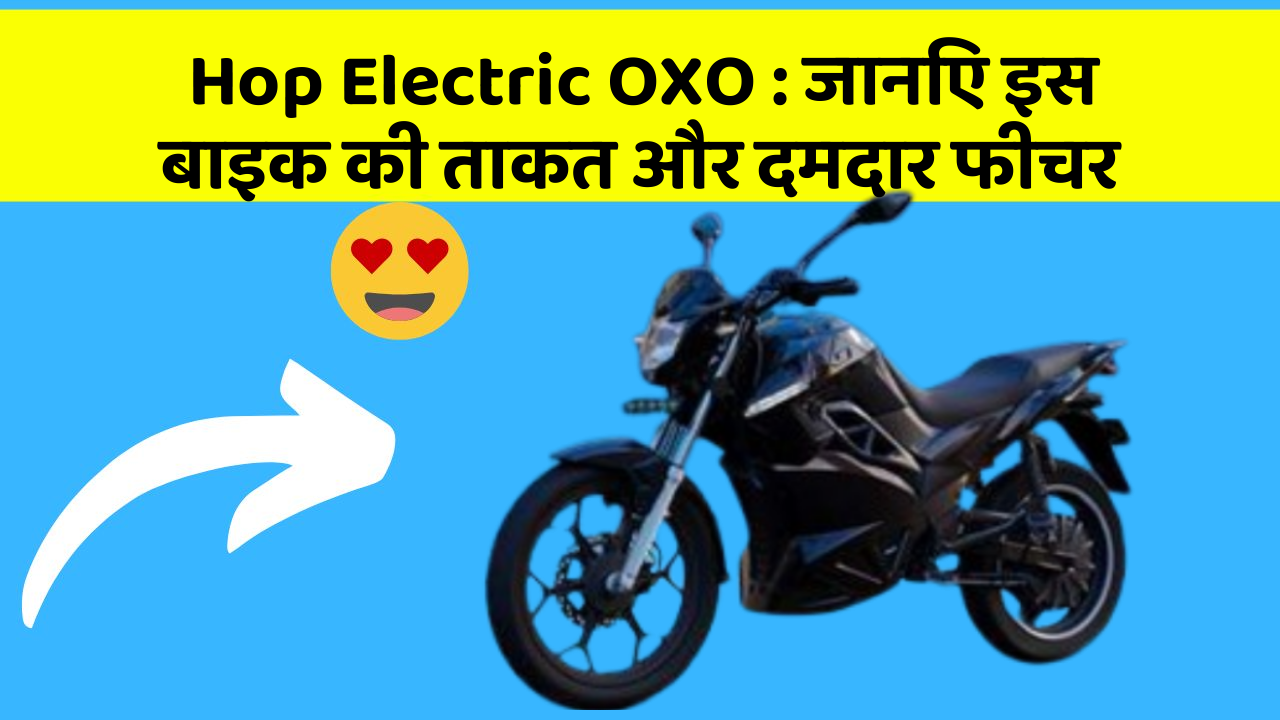 Hop Electric OXO: जानिए इस बाइक की ताकत और दमदार फीचर