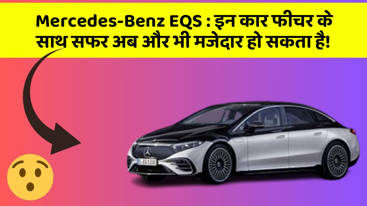 Mercedes-Benz EQS:इन कार फीचर के साथ सफर अब और भी मजेदार हो सकता है!