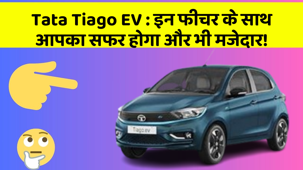 Tata Tiago EV: इन फीचर के साथ आपका सफर होगा और भी मजेदार!