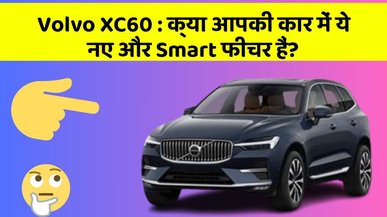 Volvo XC60: क्या आपकी कार में ये नए और Smart फीचर हैं?