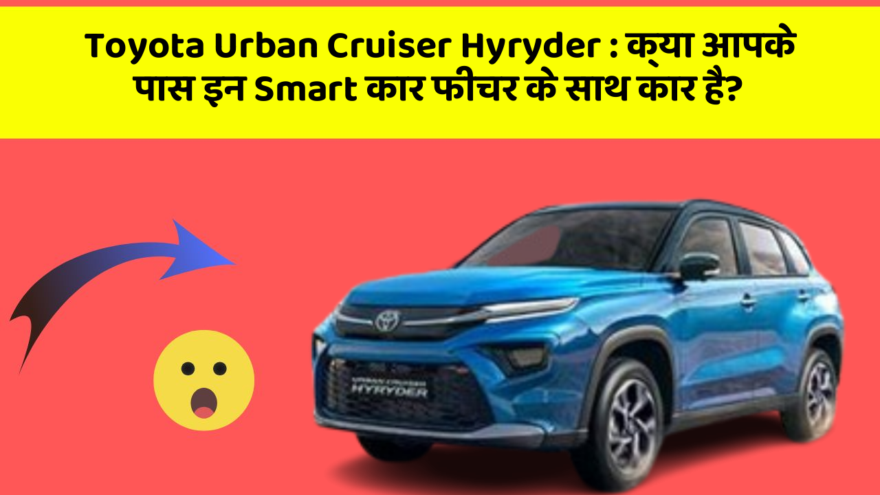 Toyota Urban Cruiser Hyryder:क्या आपके पास इन Smart कार फीचर के साथ कार है?