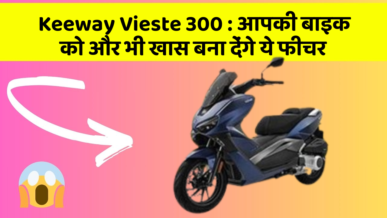 Keeway Vieste 300: आपकी बाइक को और भी खास बना देंगे ये फीचर