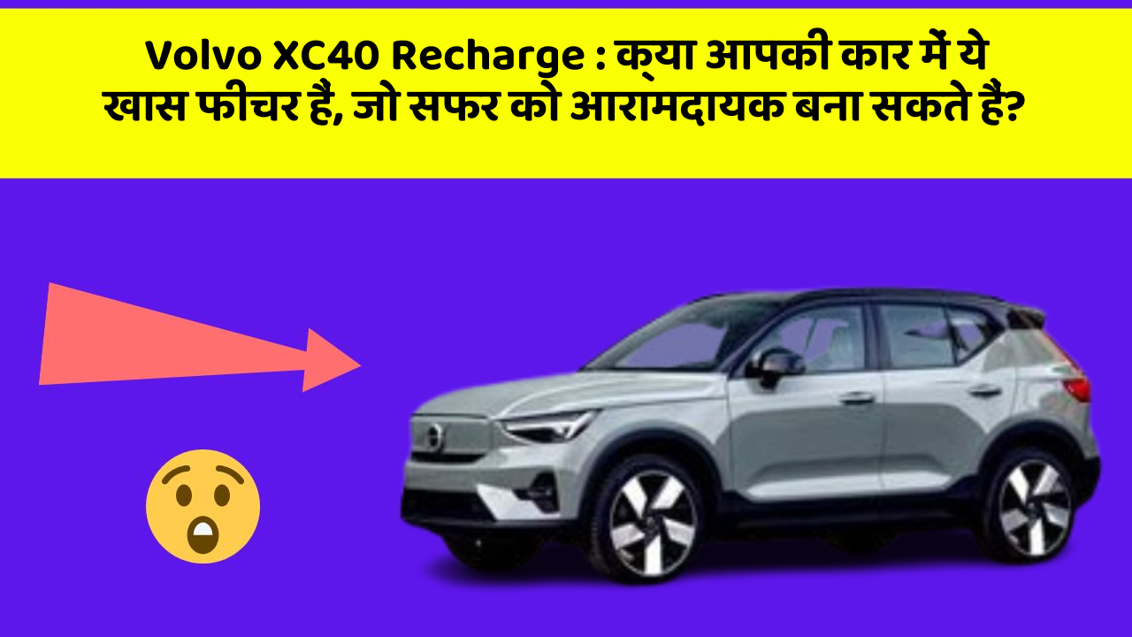 Volvo XC40 Recharge: क्या आपकी कार में ये खास फीचर हैं, जो सफर को आरामदायक बना सकते हैं?