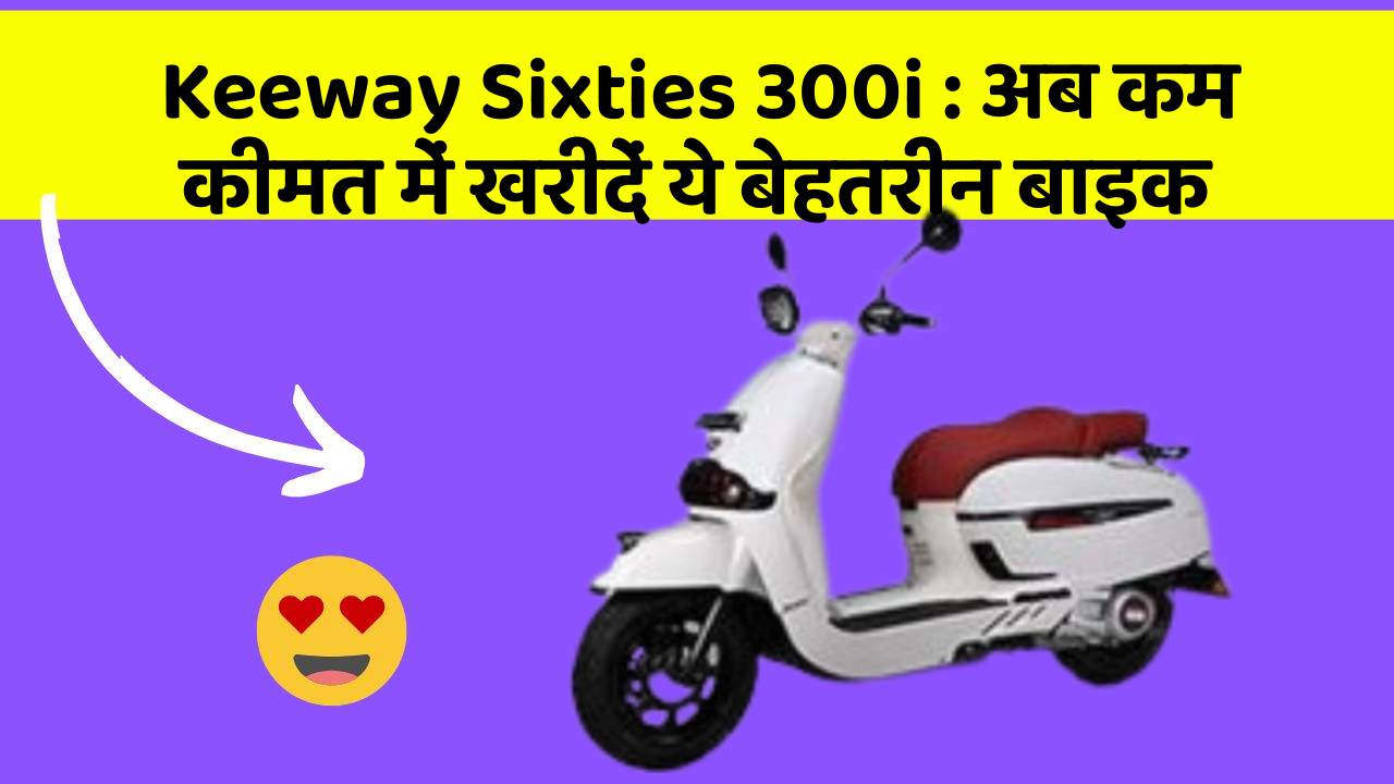 Keeway Sixties 300i: अब कम कीमत में खरीदें ये बेहतरीन बाइक