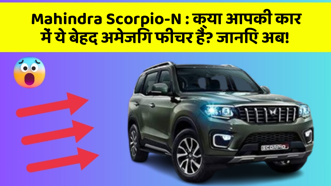 Mahindra Scorpio-N : क्या आपकी कार में ये बेहद अमेजिंग फीचर हैं? जानिए अब!