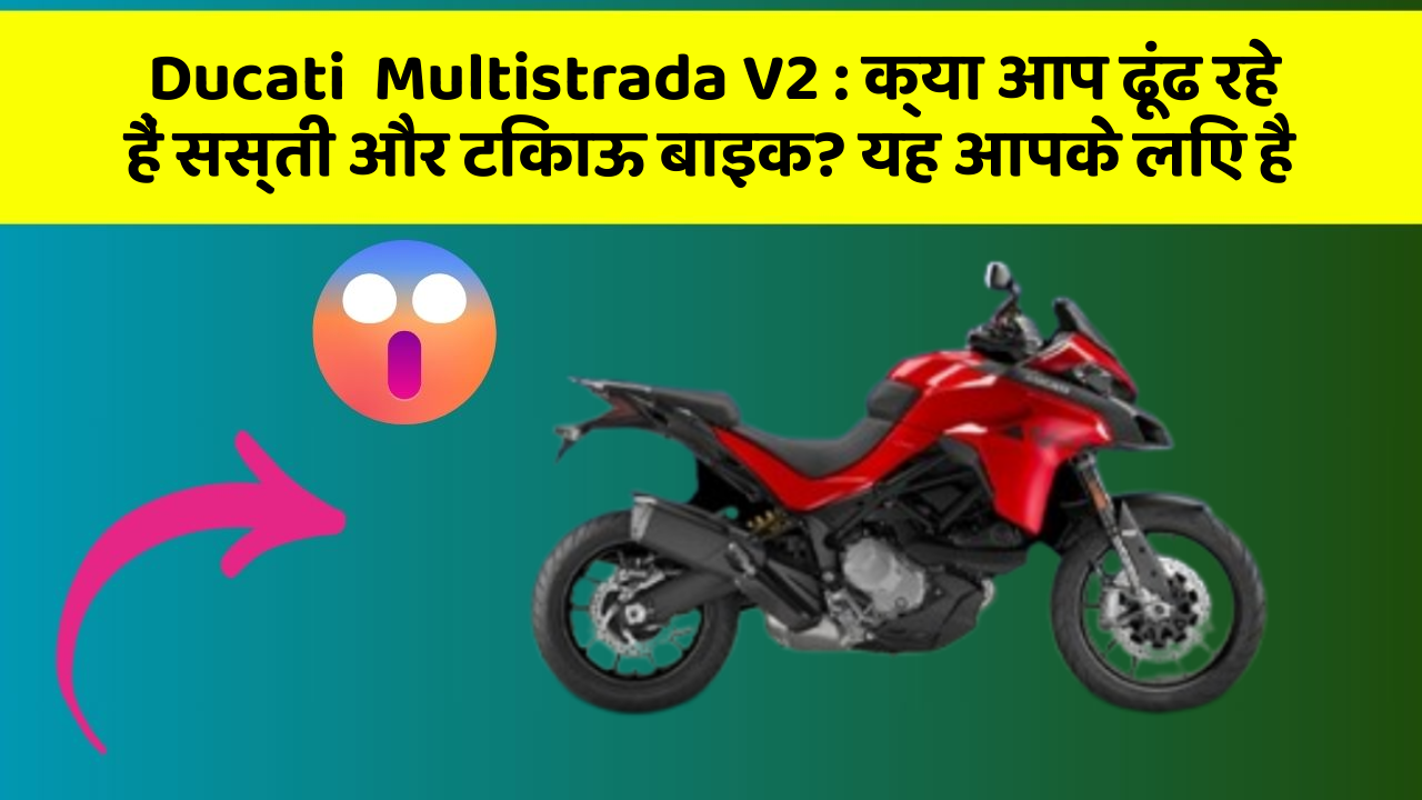 Ducati  Multistrada V2 : क्या आप ढूंढ रहे हैं सस्ती और टिकाऊ बाइक? यह आपके लिए है