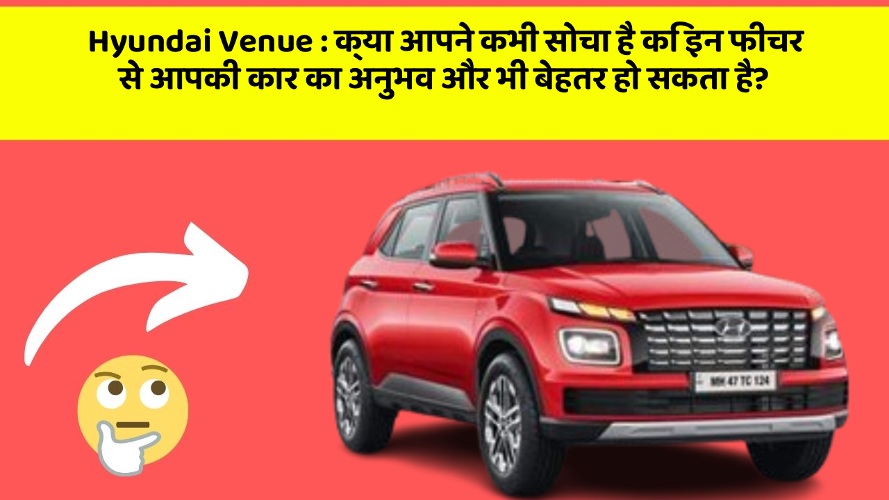 Hyundai Venue: क्या आपने कभी सोचा है कि इन फीचर से आपकी कार का अनुभव और भी बेहतर हो सकता है?