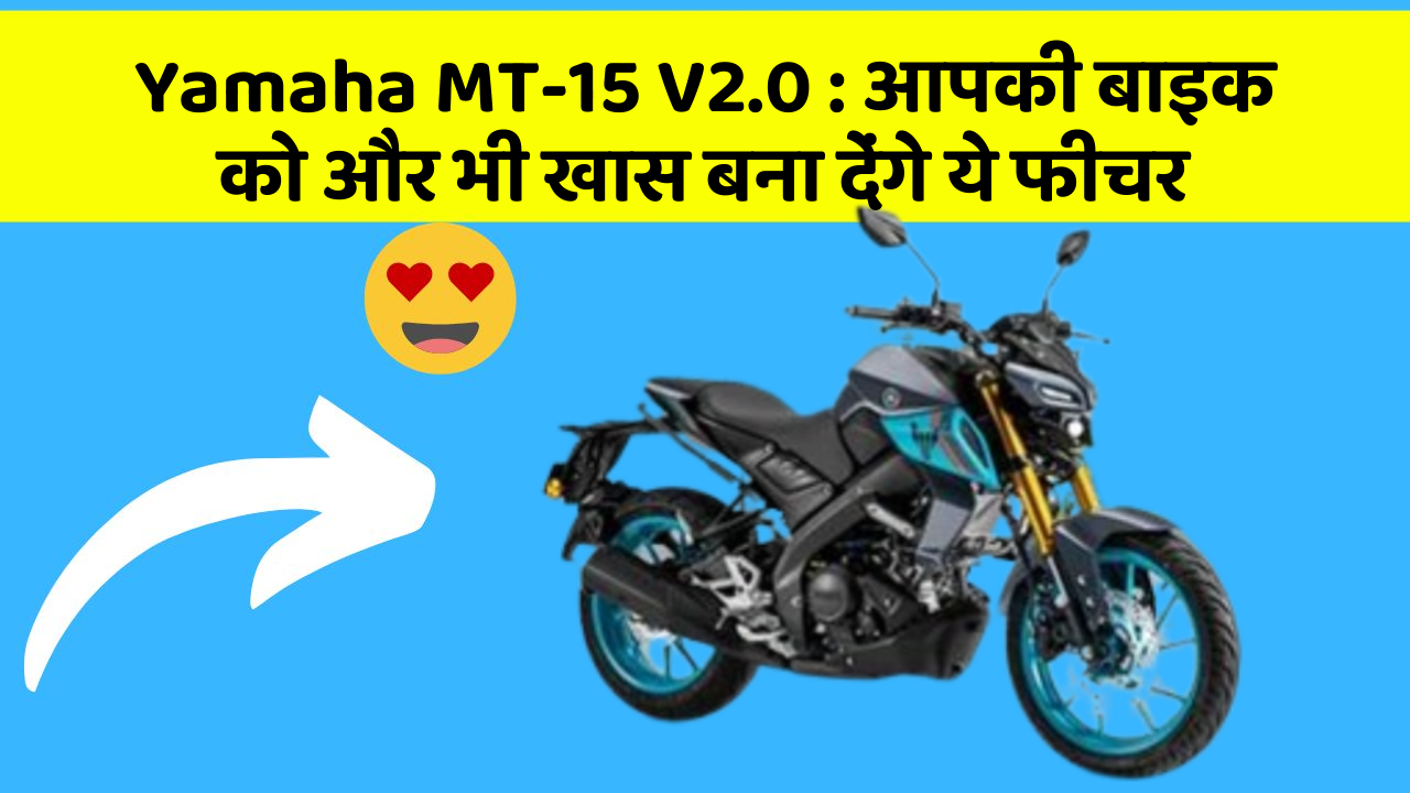 Yamaha MT-15 V2.0 : आपकी बाइक को और भी खास बना देंगे ये फीचर
