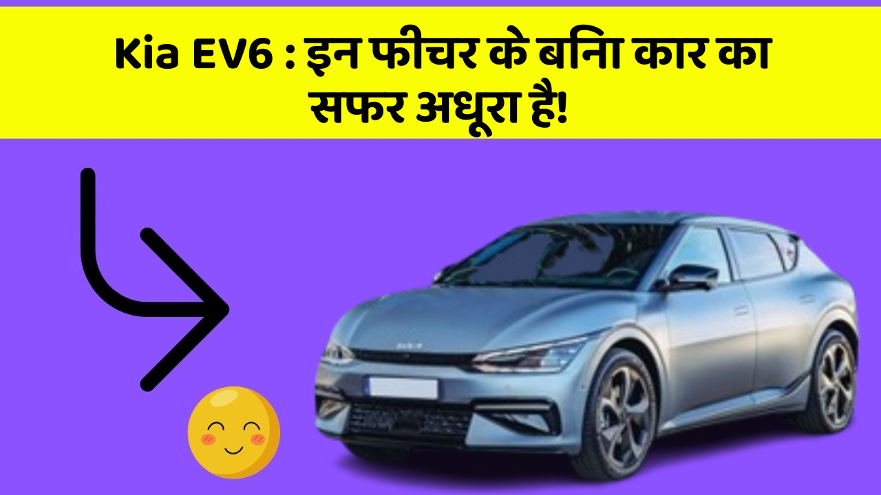Kia EV6: इन फीचर के बिना कार का सफर अधूरा है!
