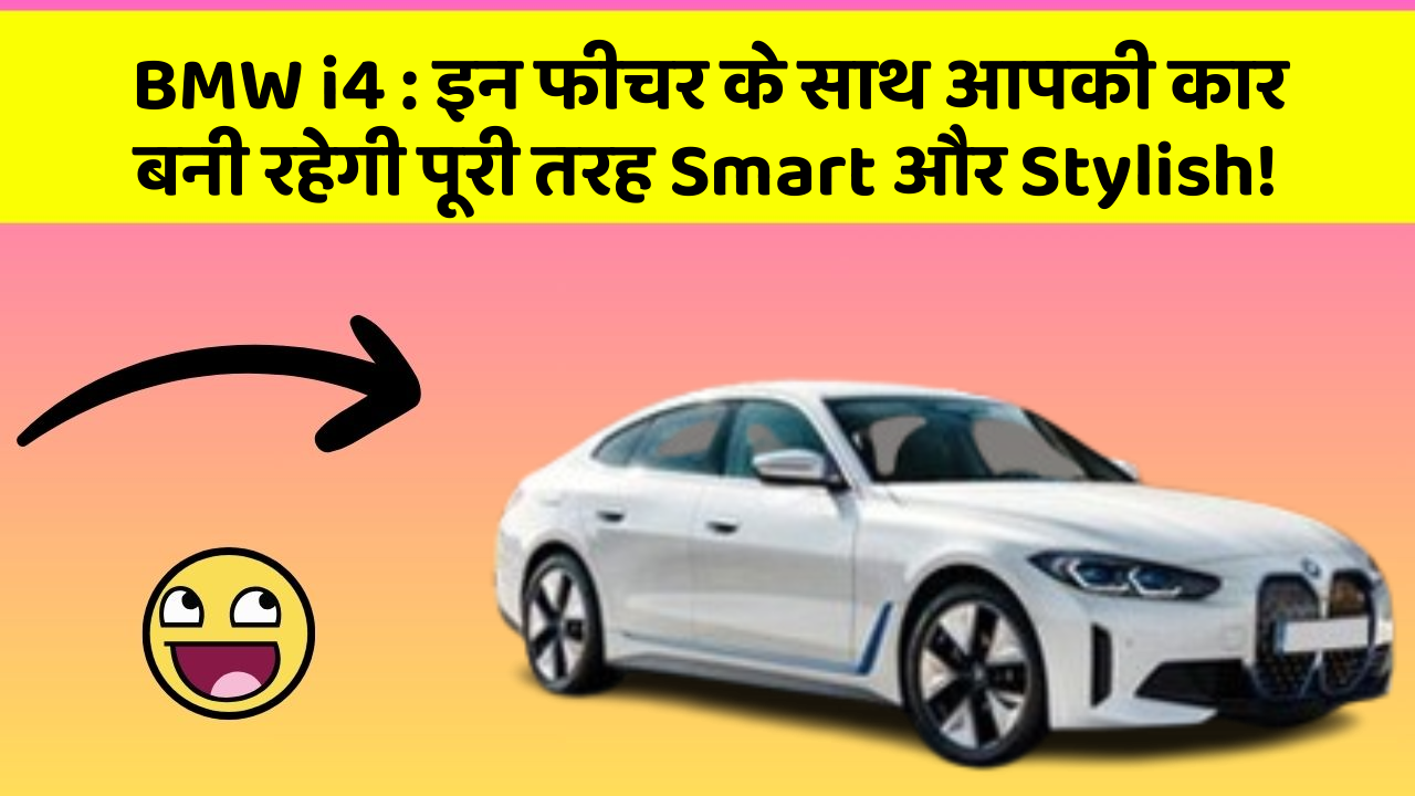 BMW i4: इन फीचर के साथ आपकी कार बनी रहेगी पूरी तरह Smart और Stylish!