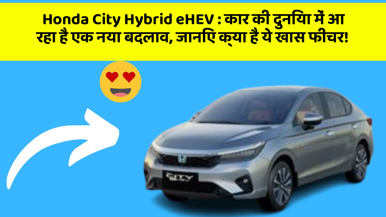 Honda City Hybrid eHEV: कार की दुनिया में आ रहा है एक नया बदलाव, जानिए क्या है ये खास फीचर!