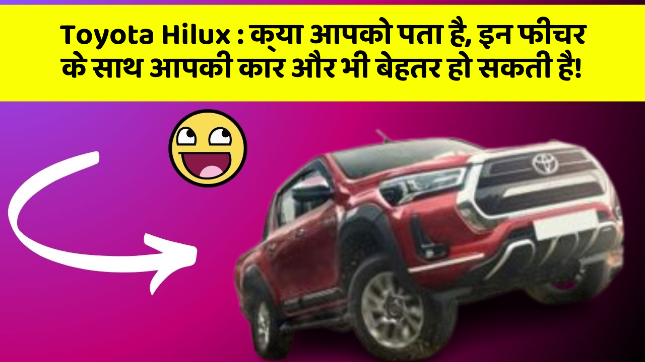 Toyota Hilux : क्या आपको पता है, इन फीचर के साथ आपकी कार और भी बेहतर हो सकती है!