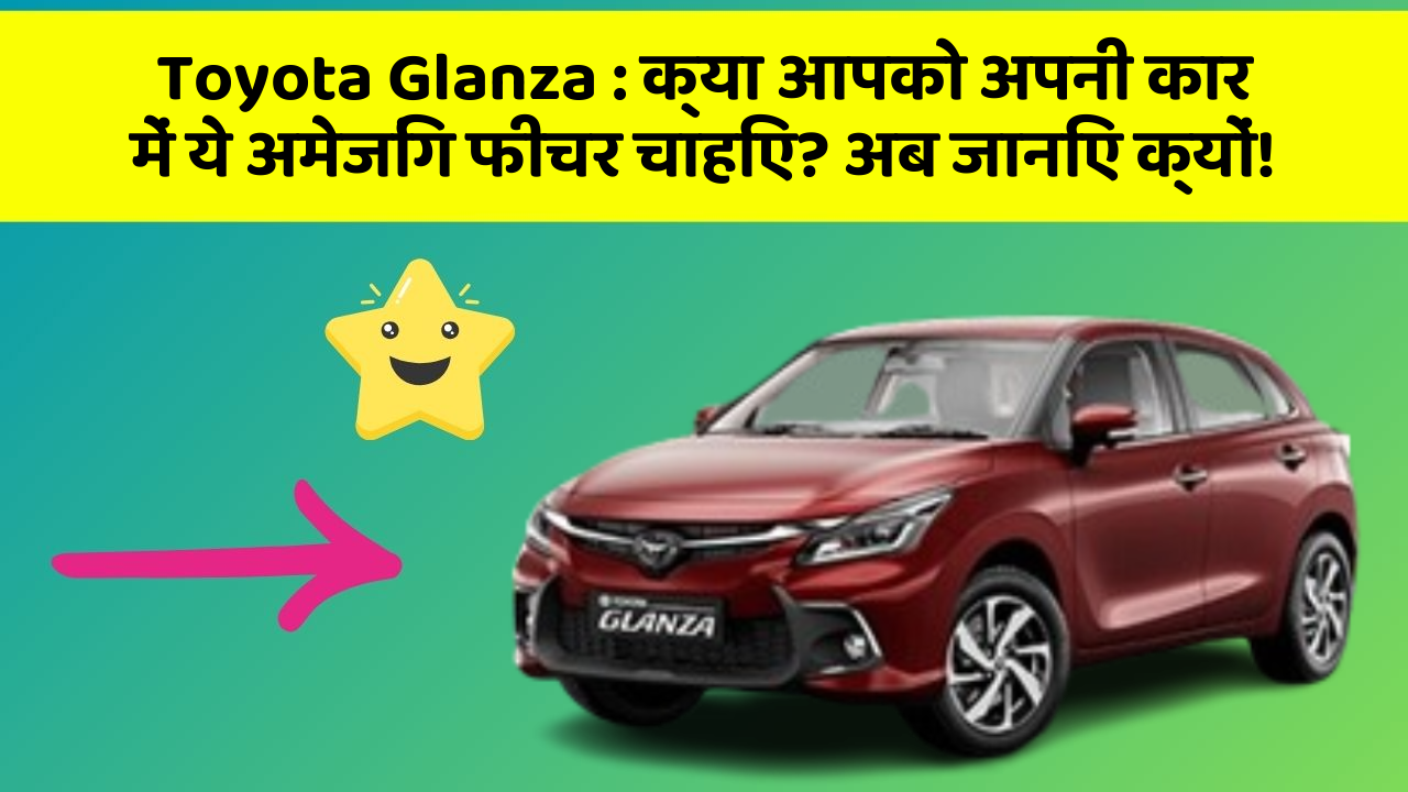 Toyota Glanza: क्या आपको अपनी कार में ये अमेजिंग फीचर चाहिए? अब जानिए क्यों!