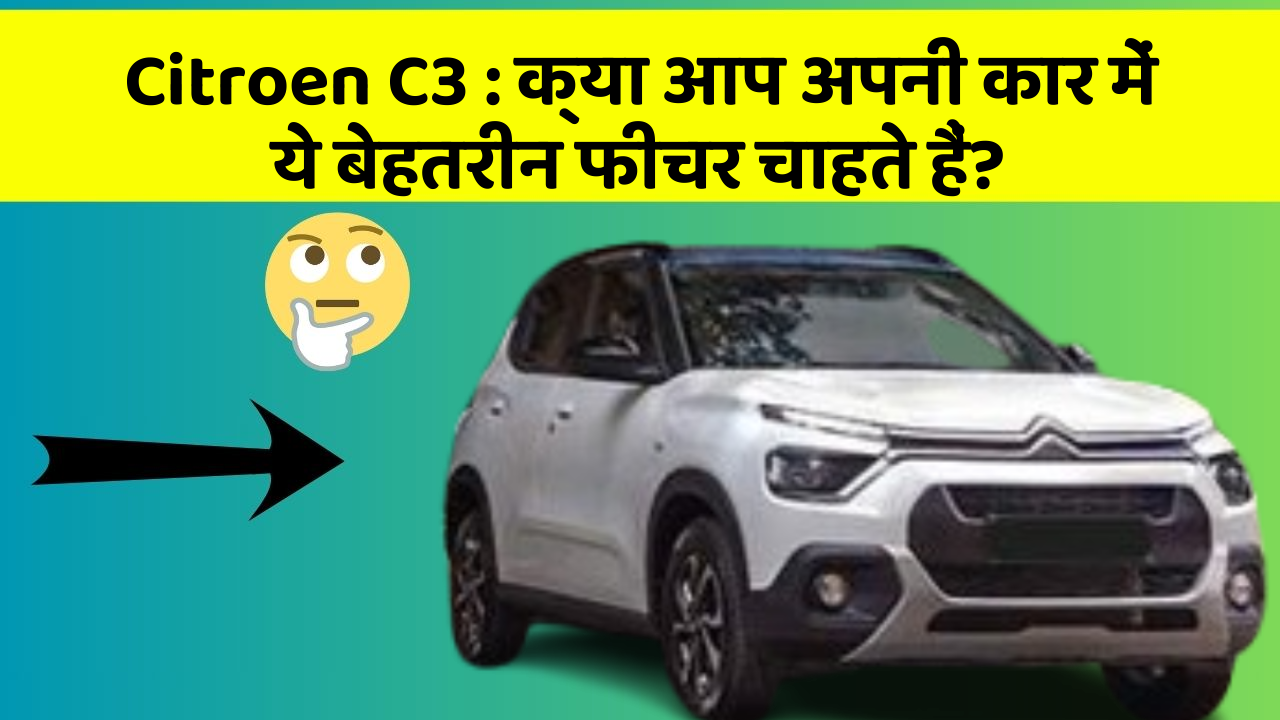 Citroen C3: क्या आप अपनी कार में ये बेहतरीन फीचर चाहते हैं?
