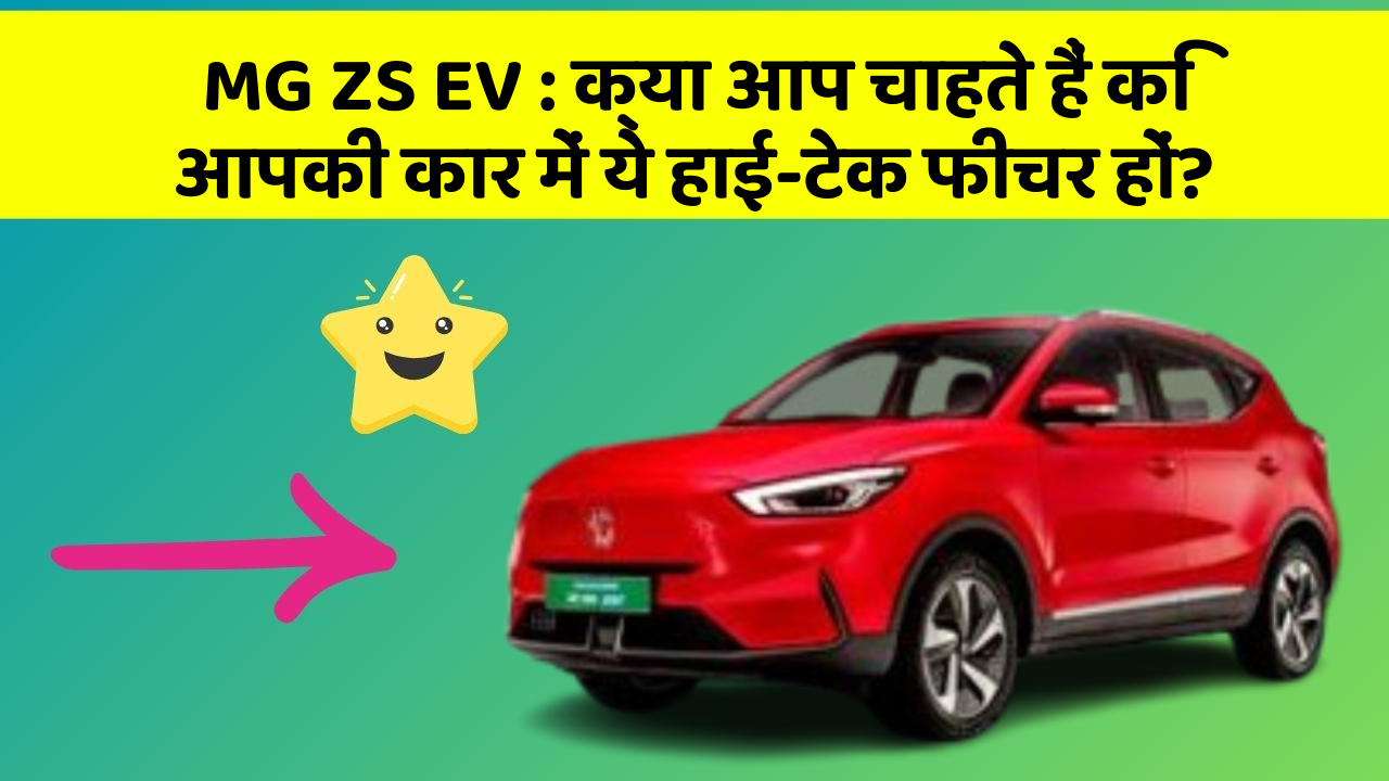 MG ZS EV: क्या आप चाहते हैं कि आपकी कार में ये हाई-टेक फीचर हों?