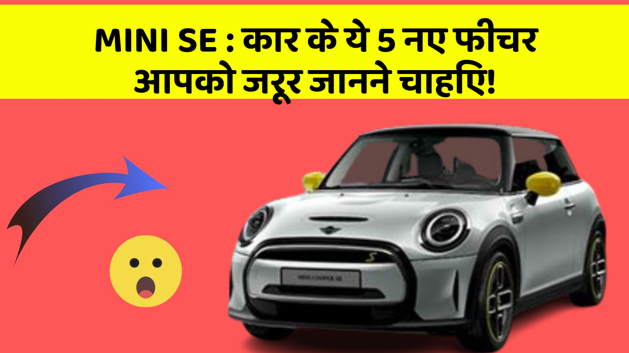MINI SE : कार के ये 5 नए फीचर आपको जरूर जानने चाहिए!