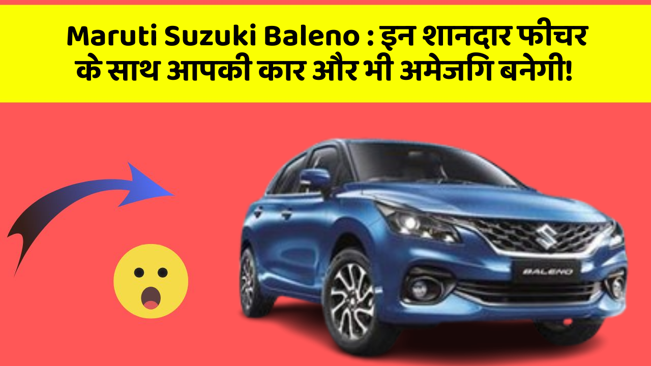 Maruti Suzuki Baleno: इन शानदार फीचर के साथ आपकी कार और भी अमेजिंग बनेगी!