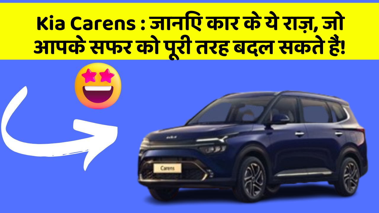 Kia Carens:जानिए कार के ये राज़, जो आपके सफर को पूरी तरह बदल सकते हैं!