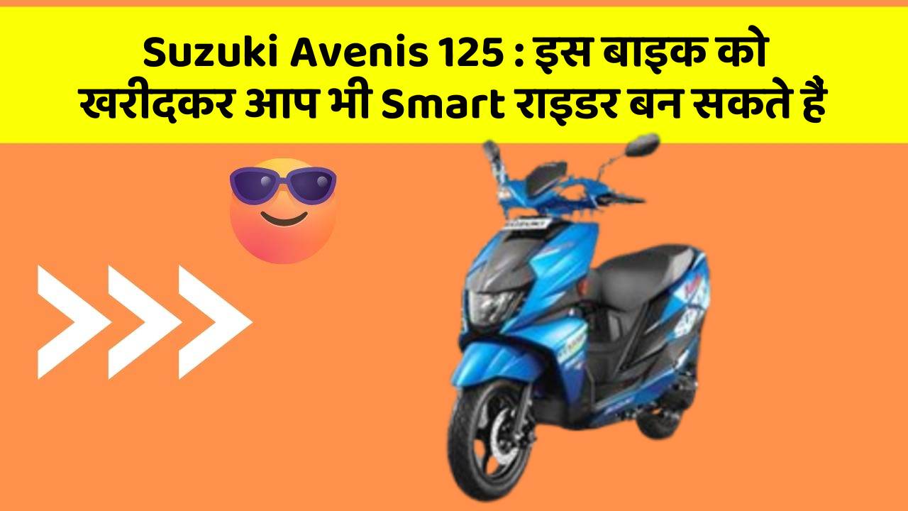 Suzuki Avenis 125: इस बाइक को खरीदकर आप भी Smart राइडर बन सकते हैं