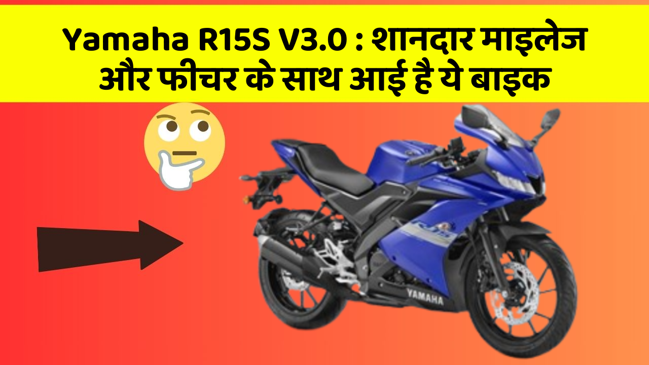 Yamaha R15S V3.0: शानदार माइलेज और फीचर के साथ आई है ये बाइक