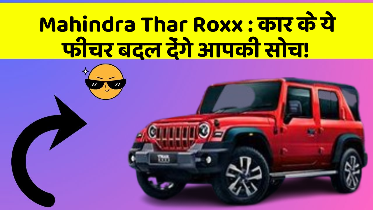 Mahindra Thar Roxx: कार के ये फीचर बदल देंगे आपकी सोच!
