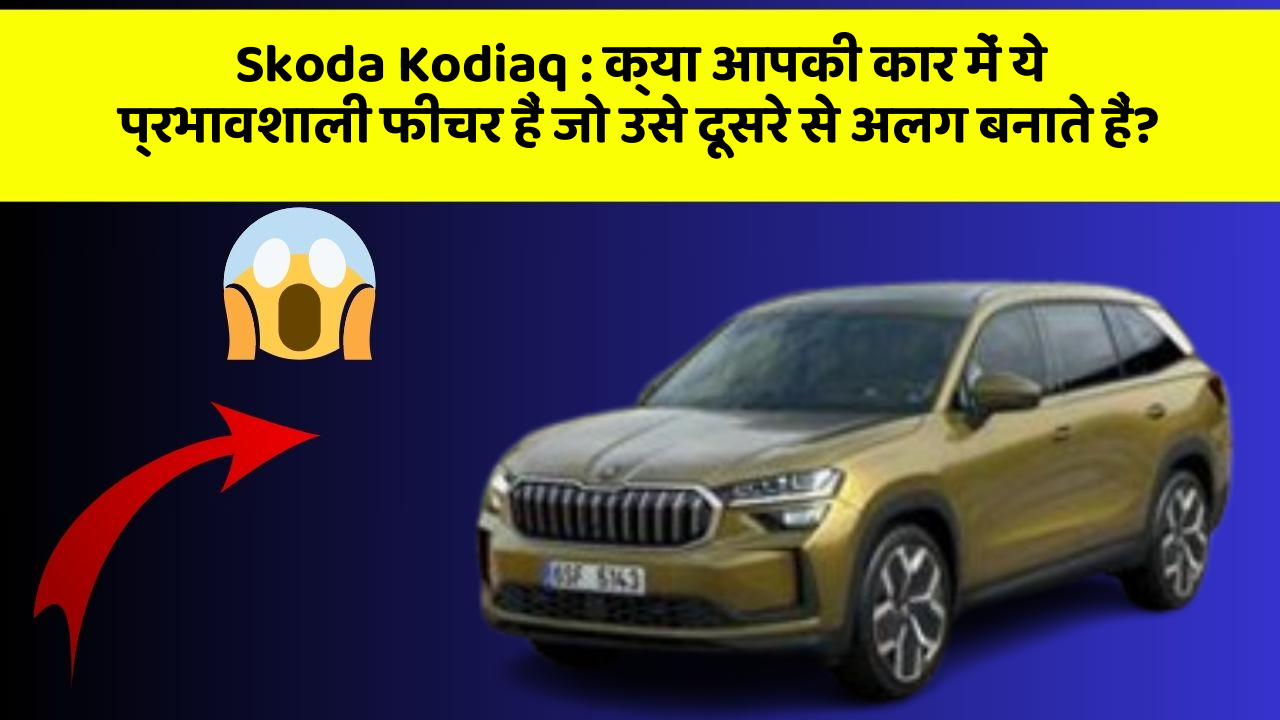 Skoda Kodiaq: क्या आपकी कार में ये प्रभावशाली फीचर हैं जो उसे दूसरे से अलग बनाते हैं?