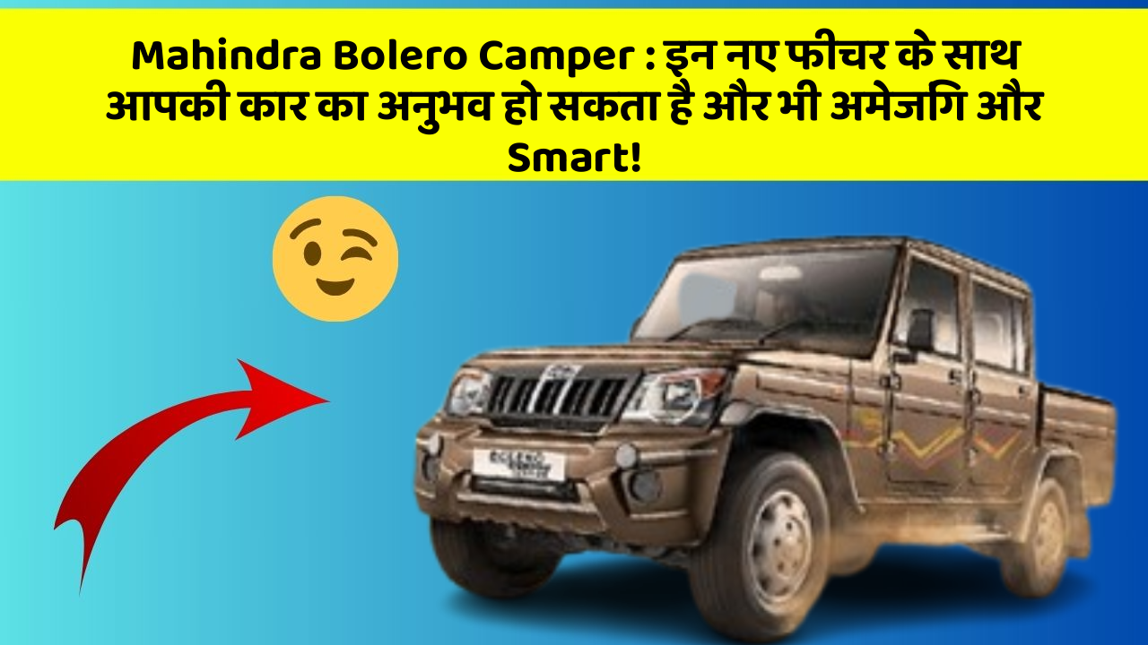Mahindra Bolero Camper : इन नए फीचर के साथ आपकी कार का अनुभव हो सकता है और भी अमेजिंग और Smart!