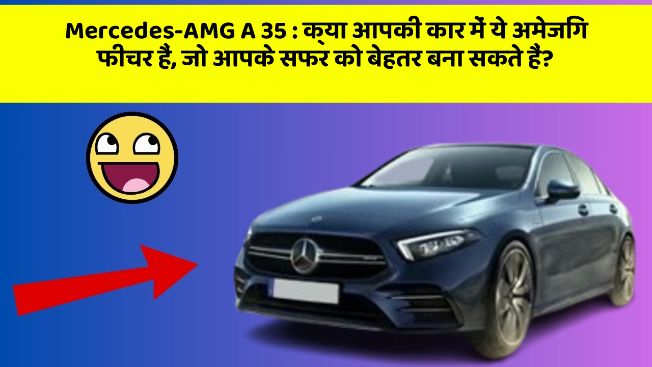 Mercedes-AMG A 35: क्या आपकी कार में ये अमेजिंग फीचर हैं, जो आपके सफर को बेहतर बना सकते हैं?