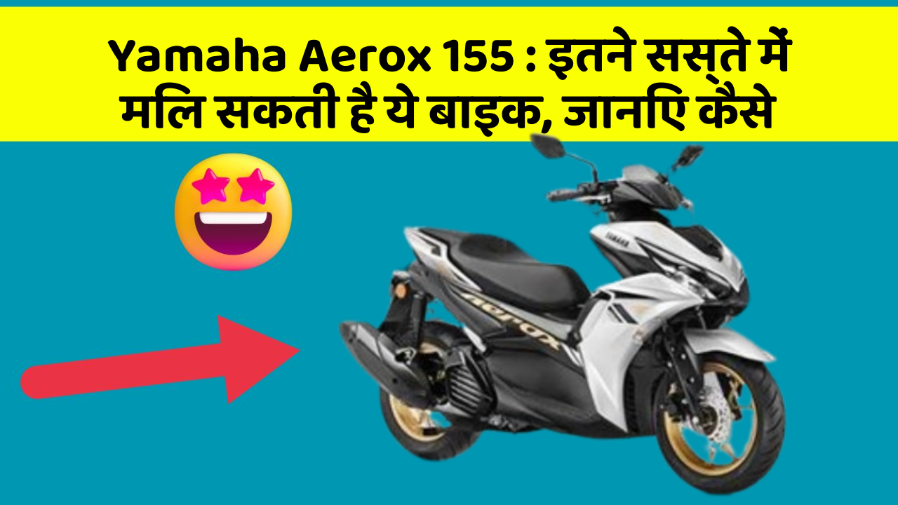 Yamaha Aerox 155: इतने सस्ते में मिल सकती है ये बाइक, जानिए कैसे