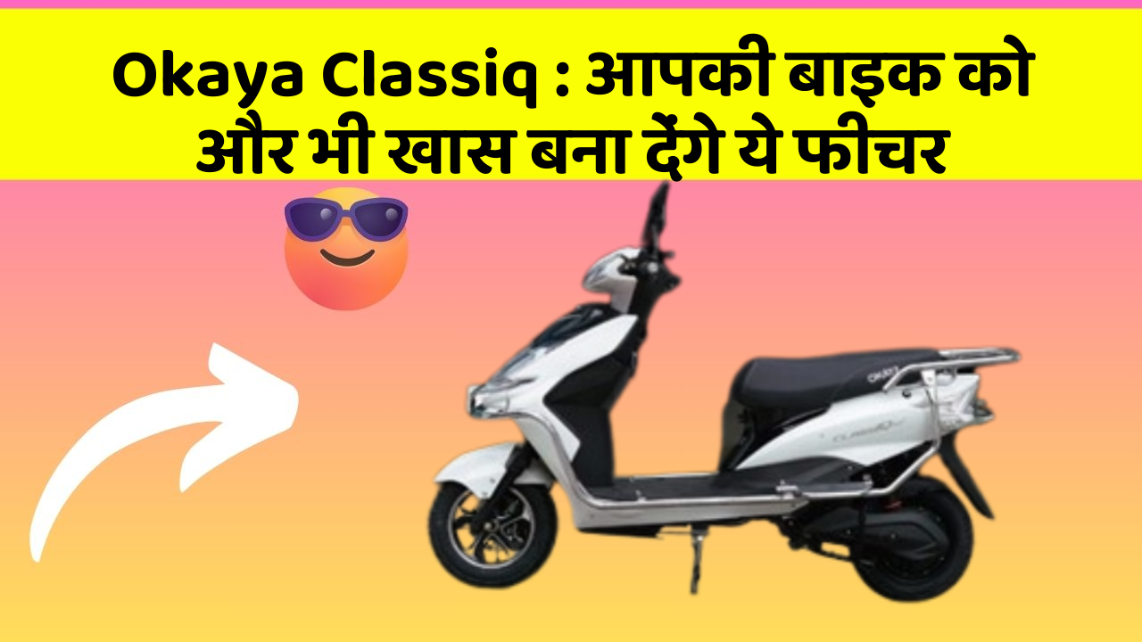 Okaya Classiq: आपकी बाइक को और भी खास बना देंगे ये फीचर