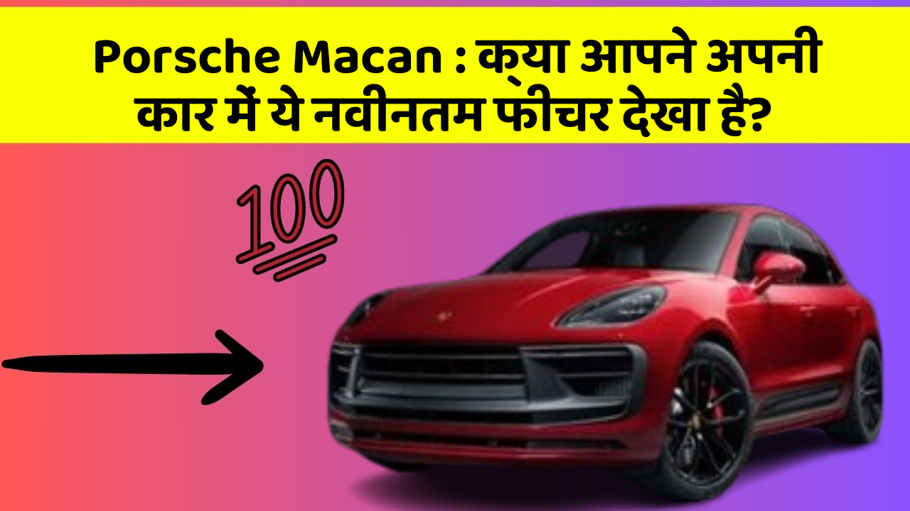 Porsche Macan: क्या आपने अपनी कार में ये नवीनतम फीचर देखा है?