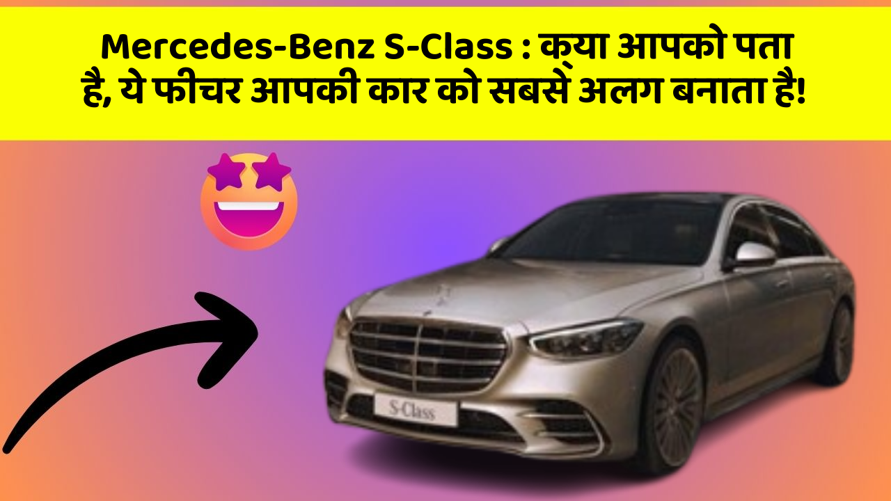 Mercedes-Benz S-Class: क्या आपको पता है, ये फीचर आपकी कार को सबसे अलग बनाता है!