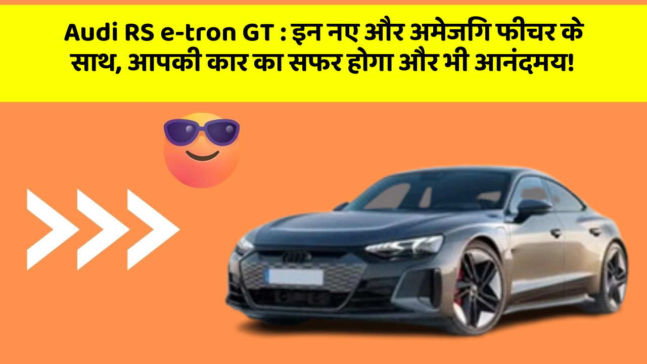Audi RS e-tron GT: इन नए और अमेजिंग फीचर के साथ, आपकी कार का सफर होगा और भी आनंदमय!