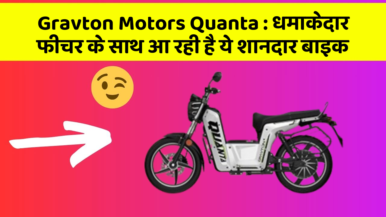 Gravton Motors Quanta : धमाकेदार फीचर के साथ आ रही है ये शानदार बाइक