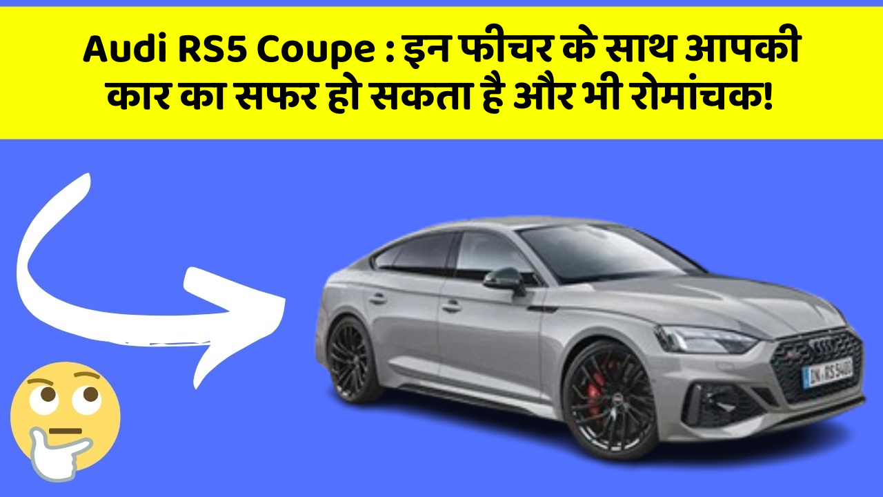 Audi RS5 Coupe: इन फीचर के साथ आपकी कार का सफर हो सकता है और भी रोमांचक!