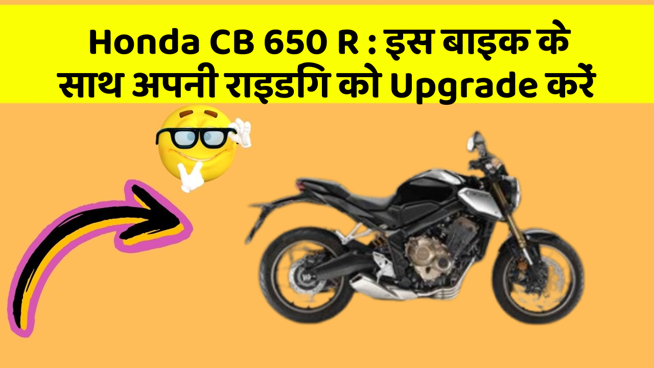 Honda CB 650 R : इस बाइक के साथ अपनी राइडिंग को Upgrade करें