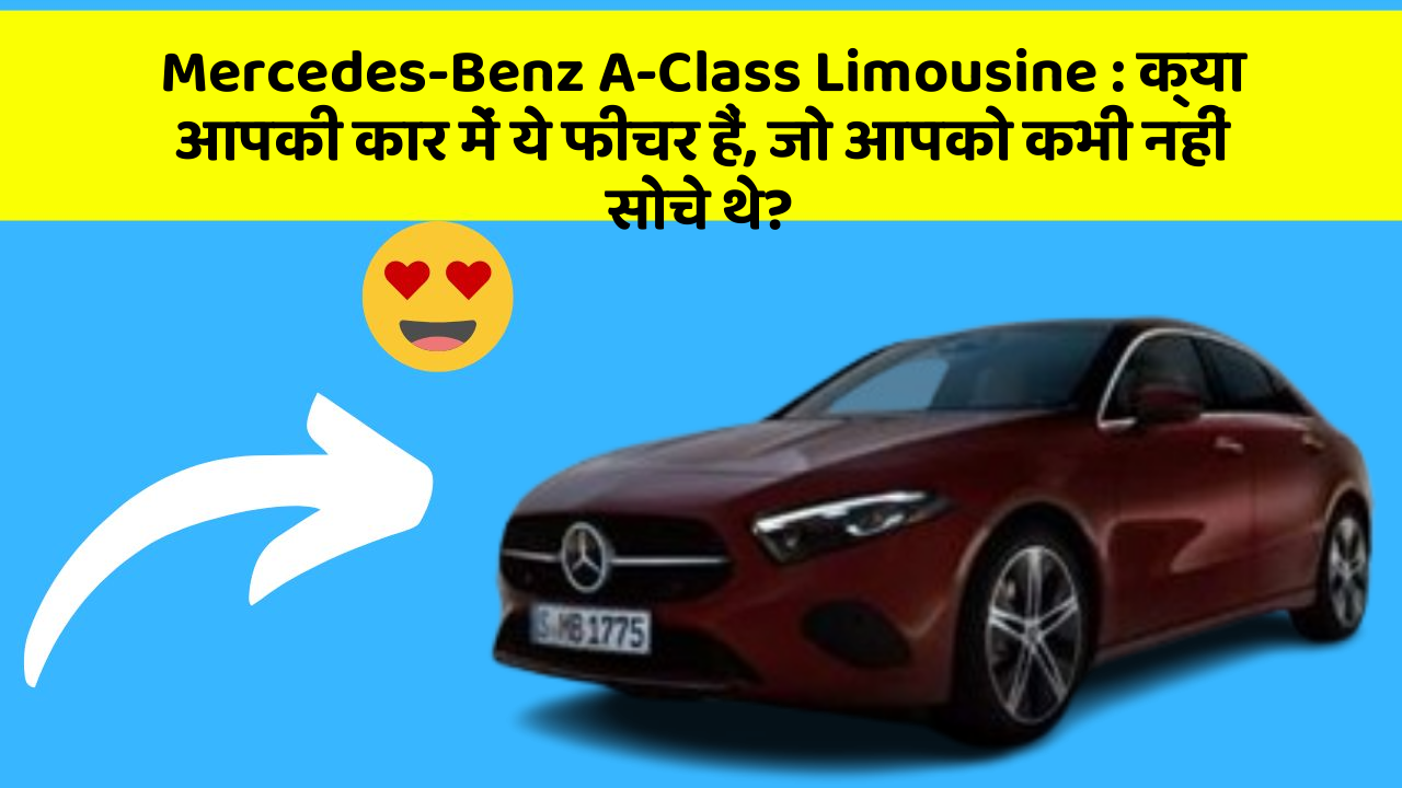Mercedes-Benz A-Class Limousine : क्या आपकी कार में ये फीचर हैं, जो आपको कभी नहीं सोचे थे?