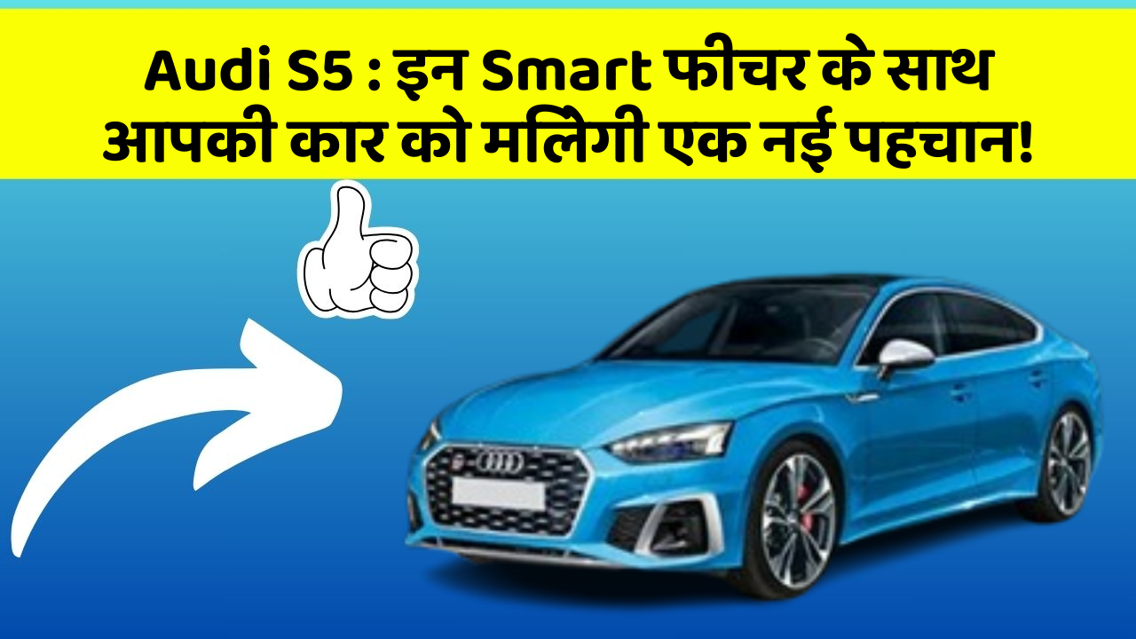 Audi S5 : इन Smart फीचर के साथ आपकी कार को मिलेगी एक नई पहचान!