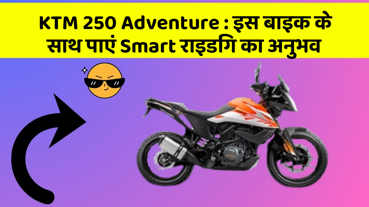 KTM 250 Adventure : इस बाइक के साथ पाएं Smart राइडिंग का अनुभव