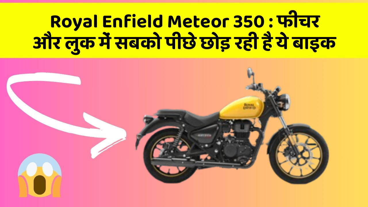 Royal Enfield Meteor 350 : फीचर और लुक में सबको पीछे छोड़ रही है ये बाइक