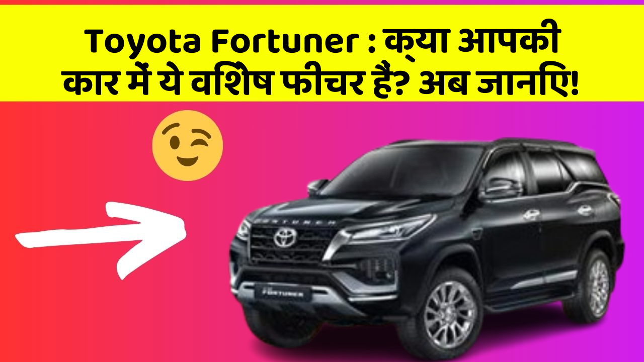 Toyota Fortuner: क्या आपकी कार में ये विशेष फीचर हैं? अब जानिए!
