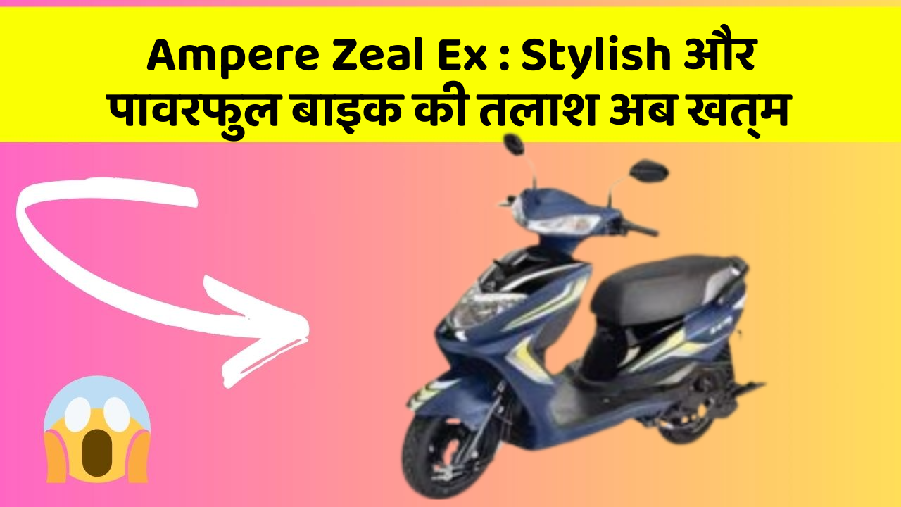 Ampere Zeal Ex: Stylish और पावरफुल बाइक की तलाश अब खत्म