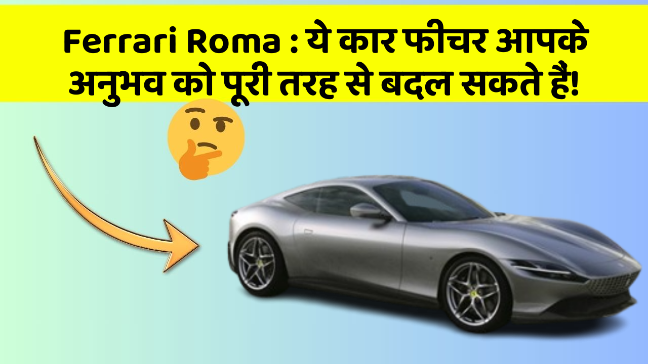 Ferrari Roma: ये कार फीचर आपके अनुभव को पूरी तरह से बदल सकते हैं!