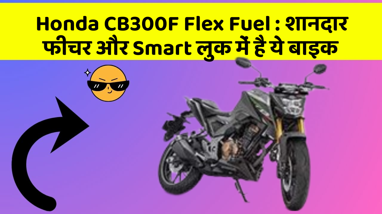 Honda CB300F Flex Fuel: शानदार फीचर और Smart लुक में है ये बाइक