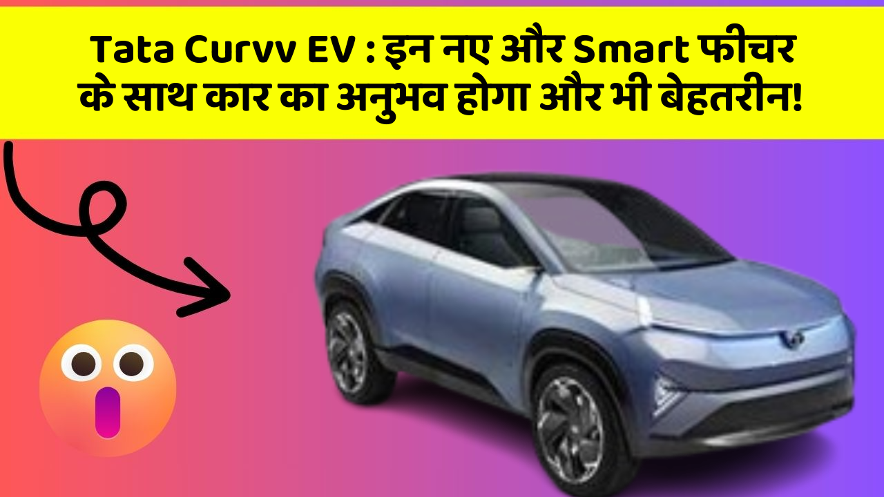 Tata Curvv EV : इन नए और Smart फीचर के साथ कार का अनुभव होगा और भी बेहतरीन!