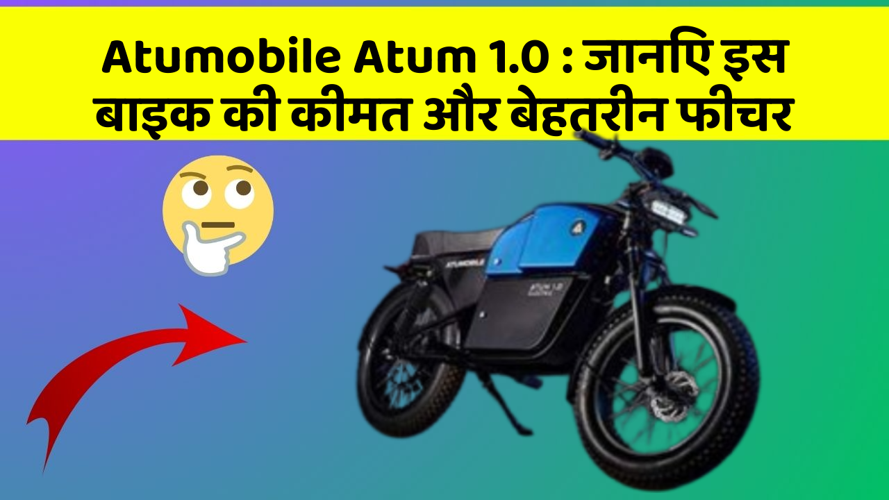 Atumobile Atum 1.0: जानिए इस बाइक की कीमत और बेहतरीन फीचर