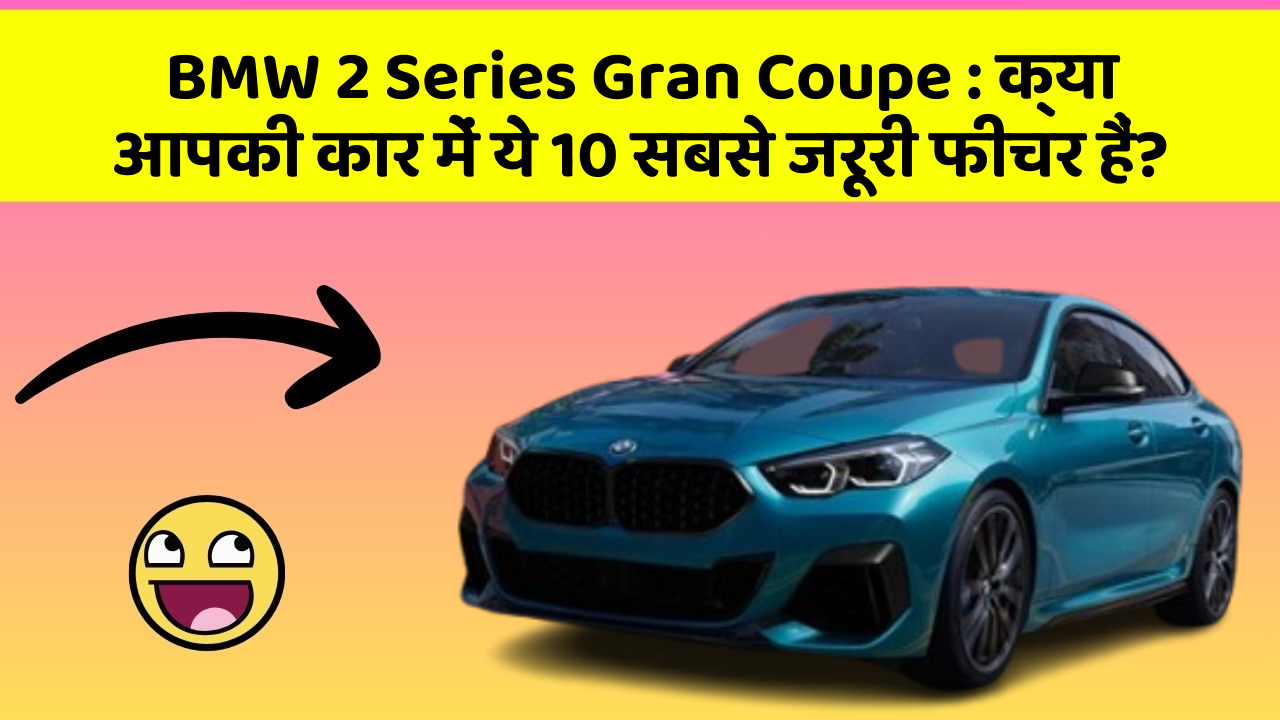BMW 2 Series Gran Coupe:क्या आपकी कार में ये 10 सबसे जरूरी फीचर हैं?